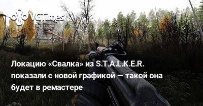 Локацию «Свалка» из S.T.A.L.K.E.R. показали с новой графикой — такой она будет в ремастере - vgtimes.ru
