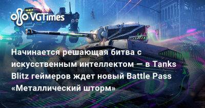 Начинается решающая битва с искусственным интеллектом — в Tanks Blitz геймеров ждет новый Battle Pass «Металлический шторм» - vgtimes.ru