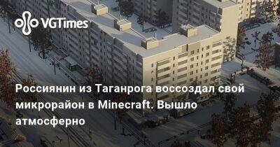 Россиянин из Таганрога воссоздал свой микрорайон в Minecraft. Вышло атмосферно - vgtimes.ru - Россия