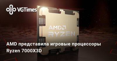 AMD представила игровые процессоры Ryzen 7000X3D - vgtimes.ru