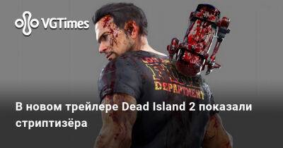 В новом трейлере Dead Island 2 показали стриптизёра - vgtimes.ru