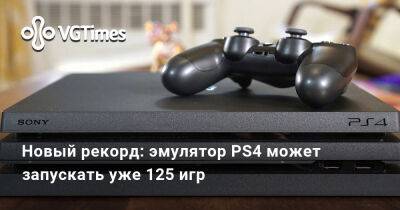 Новый рекорд: эмулятор PS4 может запускать уже 125 игр - vgtimes.ru