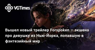 Вышел новый трейлер Forspoken — экшена про девушку из Нью-Йорка, попавшую в фэнтезийный мир - vgtimes.ru - Нью-Йорк