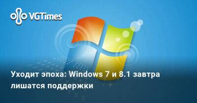 Уходит эпоха: Windows 7 и 8.1 завтра лишатся поддержки - vgtimes.ru