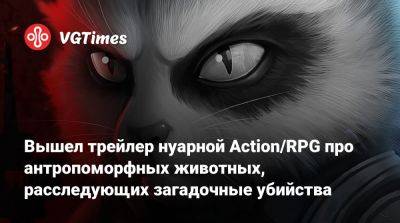 Вышел трейлер нуарной Action/RPG про антропоморфных животных, расследующих загадочные убийства - vgtimes.ru