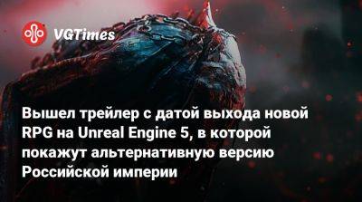 Вышел трейлер с датой выхода новой RPG на Unreal Engine 5, в которой покажут альтернативную версию Российской империи - vgtimes.ru - Варшава - Российская Империя
