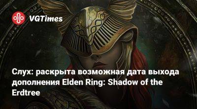 Слух: раскрыта возможная дата выхода дополнения Elden Ring: Shadow of the Erdtree - vgtimes.ru