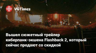 Конрад Б.Харт - Вышел сюжетный трейлер киберпанк-экшена Flashback 2, который сейчас продают со скидкой - vgtimes.ru - Франция