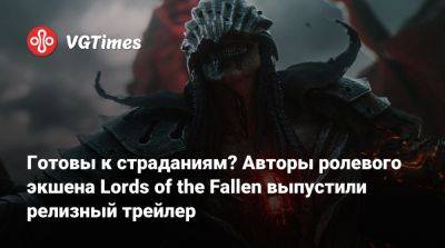 Готовы к страданиям? Авторы ролевого экшена Lords of the Fallen выпустили релизный трейлер - vgtimes.ru