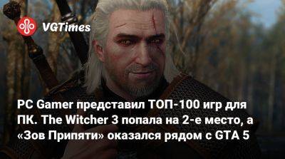 PC Gamer представил ТОП-100 игр для ПК. The Witcher 3 попала на 2-е место, а «Зов Припяти» оказался рядом с GTA 5 - vgtimes.ru