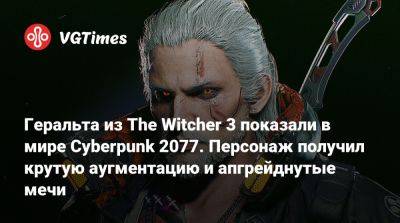 Геральта из The Witcher 3 показали в мире Cyberpunk 2077. Персонаж получил крутую аугментацию и апгрейднутые мечи - vgtimes.ru - Южная Корея