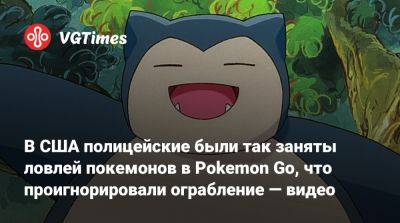 В США полицейские были так заняты ловлей покемонов в Pokemon Go, что проигнорировали ограбление — видео - vgtimes.ru - Сша - Лос-Анджелес