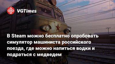 В Steam можно бесплатно опробовать симулятор машиниста российского поезда, где можно напиться водки и подраться с медведем - vgtimes.ru