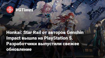 Honkai: Star Rail от авторов Genshin Impact вышла на PlayStation 5. Разработчики выпустили свежее обновление - vgtimes.ru