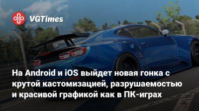 На Android и iOS выйдет новая гонка с крутой кастомизацией, разрушаемостью и красивой графикой как в ПК-играх - vgtimes.ru