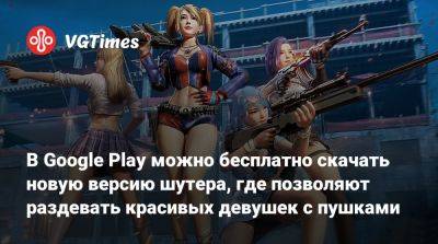 В Google Play можно бесплатно скачать новую версию шутера, где позволяют раздевать красивых девушек с пушками - vgtimes.ru