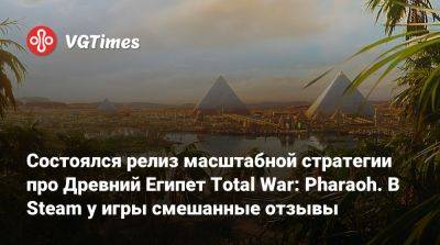 Состоялся релиз масштабной стратегии про Древний Египет Total War: Pharaoh. В Steam у игры смешанные отзывы - vgtimes.ru - Египет