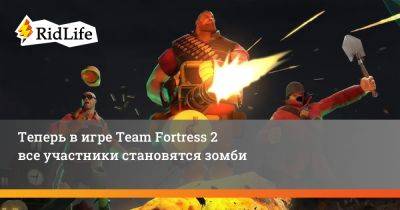 Теперь в игре Team Fortress 2 все участники становятся зомби - ridus.ru