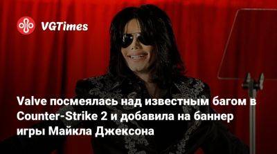 Майкл Джексон - Valve посмеялась над известным багом в Counter-Strike 2 и добавила на баннер игры Майкла Джексона - vgtimes.ru