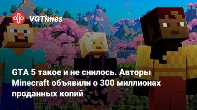 Mojang Studios - GTA 5 такое и не снилось. Авторы Minecraft объявили о 300 миллионах проданных копий - vgtimes.ru
