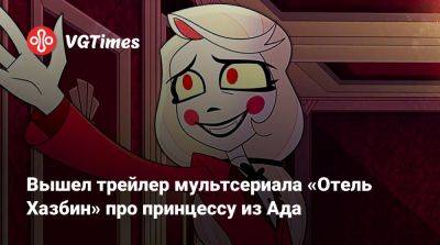 Вышел трейлер мультсериала «Отель Хазбин» про принцессу из Ада - vgtimes.ru