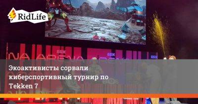 Ван Гог - Экоактивисты сорвали киберспортивный турнир по Tekken 7 - ridus.ru - Лондон - Англия
