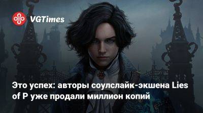 Это успех: авторы соулслайк-экшена Lies of P уже продали миллион копий - vgtimes.ru