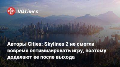 Авторы Cities: Skylines 2 не смогли вовремя оптимизировать игру, поэтому доделают ее после выхода - vgtimes.ru - city Авторы - city Новость