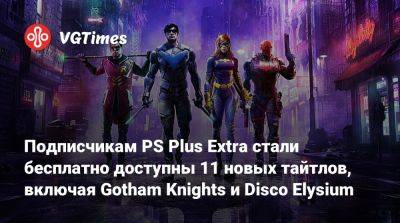 Подписчикам PS Plus Extra стали бесплатно доступны 11 новых тайтлов, включая Gotham Knights и Disco Elysium - vgtimes.ru