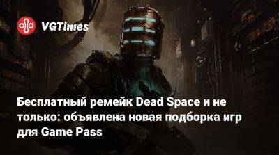 Бесплатный ремейк Dead Space и не только: объявлена новая подборка игр для Game Pass - vgtimes.ru