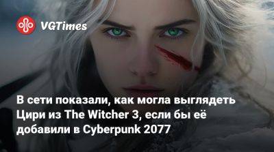 В сети показали, как могла выглядеть Цири из The Witcher 3, если бы её добавили в Cyberpunk 2077 - vgtimes.ru - Россия - Англия - Панама