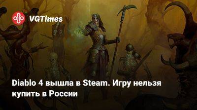 Diablo 4 вышла в Steam. Игру нельзя купить в России - vgtimes.ru - Россия