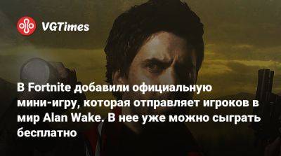 Alan Wake - В Fortnite добавили официальную мини-игру, которая отправляет игроков в мир Alan Wake. В нее уже можно сыграть бесплатно - vgtimes.ru