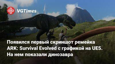Вин Дизель (Vin Diesel) - Появился первый скриншот ремейка ARK: Survival Evolved с графикой на UE5. На нем показали динозавра - vgtimes.ru