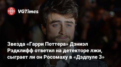 Гарри Поттер - Дэниэл Рэдклифф - Звезда «Гарри Поттера» Дэниэл Рэдклифф ответил на детекторе лжи, сыграет ли он Росомаху в «Дэдпуле 3» - vgtimes.ru