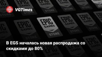 В EGS началась новая распродажа со скидками до 80% - vgtimes.ru
