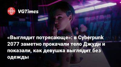 Джуди Альварес - «Выглядит потрясающе»: в Cyberpunk 2077 заметно прокачали тело Джуди и показали, как девушка выглядит без одежды - vgtimes.ru - Панама