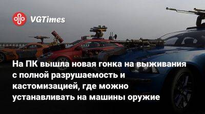 На ПК вышла новая гонка на выживания с полной разрушаемость и кастомизацией, где можно устанавливать на машины оружие - vgtimes.ru - Россия