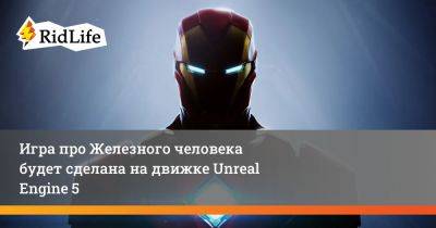 Игра про Железного человека будет сделана на движке Unreal Engine 5 - ridus.ru