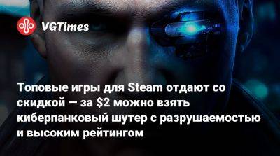 Топовые игры для Steam отдают со скидкой — за $2 можно взять киберпанковый шутер с разрушаемостью и высоким рейтингом - vgtimes.ru