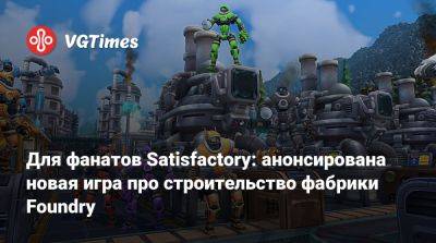 Для фанатов Satisfactory: анонсирована новая игра про строительство фабрики Foundry - vgtimes.ru