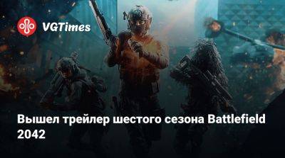 Вышел трейлер шестого сезона Battlefield 2042 - vgtimes.ru