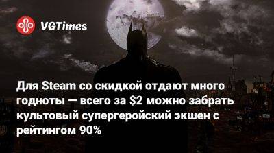 Для Steam со скидкой отдают много годноты — всего за $2 можно забрать культовый супергеройский экшен с рейтингом 90% - vgtimes.ru - city Arkham