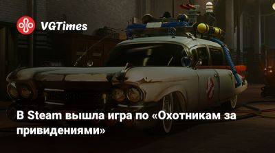 В Steam вышла игра по «Охотникам за привидениями» - vgtimes.ru - Россия