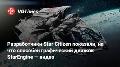 Разработчики Star Citizen показали, на что способен графический движок StarEngine — видео - vgtimes.ru