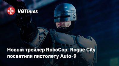 Новый трейлер RoboCop: Rogue City посвятили пистолету Auto-9 - vgtimes.ru - city Rogue
