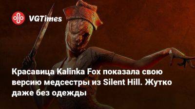 Красавица Kalinka Fox показала свою версию медсестры из Silent Hill. Жутко даже без одежды - vgtimes.ru