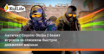 Античит Counter-Strike 2 банит игроков за слишком быстрое движение мышью - ridus.ru
