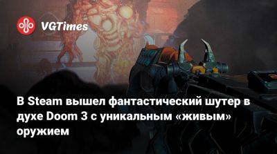 В Steam вышел фантастический шутер в духе Doom 3 с уникальным «живым» оружием - vgtimes.ru