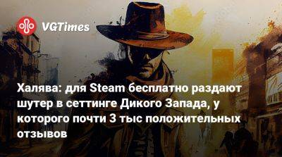 Халява: для Steam бесплатно раздают шутер в сеттинге Дикого Запада, у которого почти 3 тыс положительных отзывов - vgtimes.ru - штат Техас